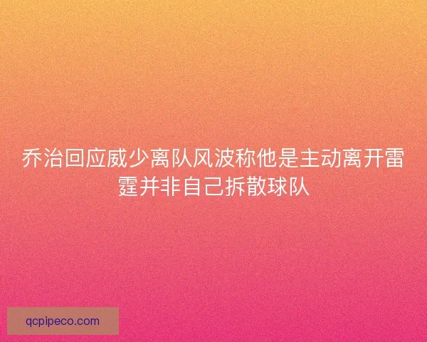 乔治回应威少离队风波称他是主动离开雷霆并非自己拆散球队