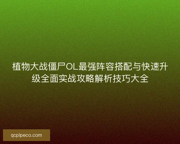 植物大战僵尸OL最强阵容搭配与快速升级全面实战攻略解析技巧大全