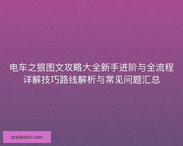 电车之狼图文攻略大全新手进阶与全流程详解技巧路线解析与常见问题汇总