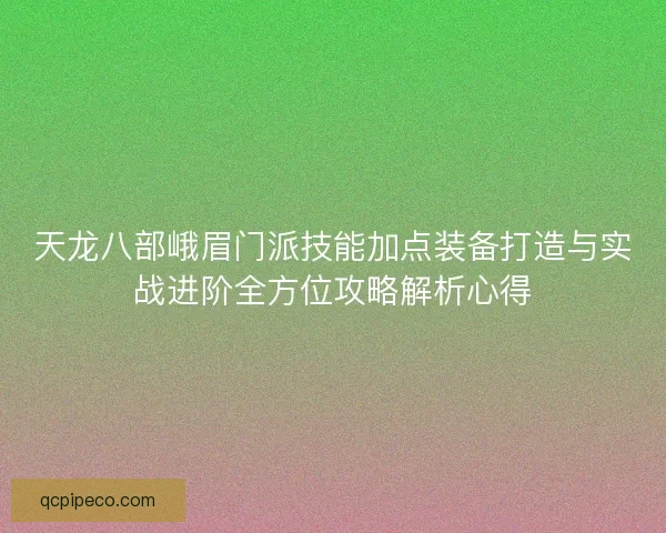 天龙八部峨眉门派技能加点装备打造与实战进阶全方位攻略解析心得 天龙八部峨眉门派技能加点装备打造与实战进阶全方位攻略解析心得