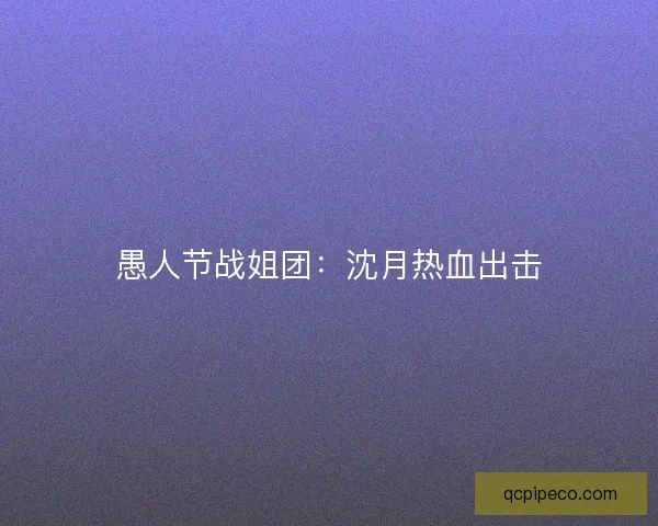 愚人节战姐团：沈月热血出击