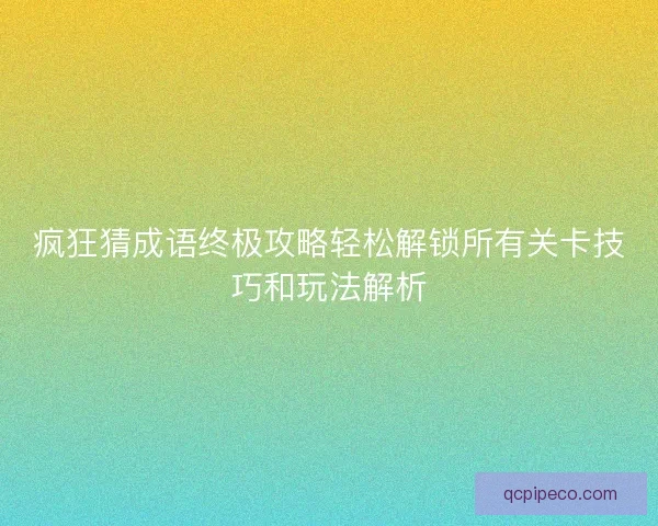 疯狂猜成语终极攻略轻松解锁所有关卡技巧和玩法解析
