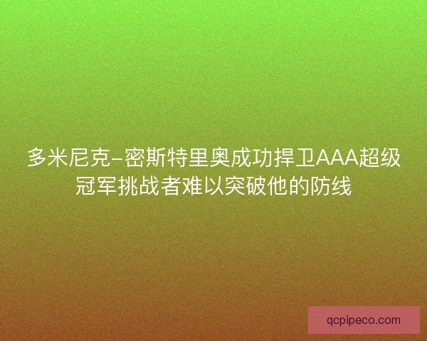 多米尼克-密斯特里奥成功捍卫AAA超级冠军挑战者难以突破他的防线