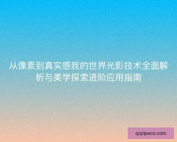 从像素到真实感我的世界光影技术全面解析与美学探索进阶应用指南 从像素到真实感我的世界光影技术全面解析与美学探索进阶应用指南