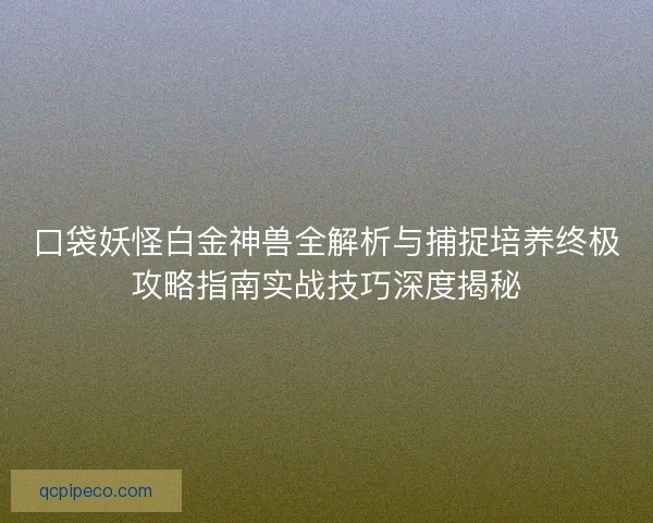 口袋妖怪白金神兽全解析与捕捉培养终极攻略指南实战技巧深度揭秘