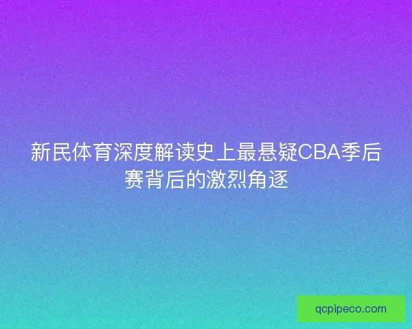 新民体育深度解读史上最悬疑CBA季后赛背后的激烈角逐