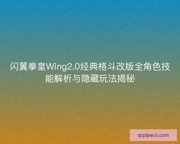 闪翼拳皇Wing2.0经典格斗改版全角色技能解析与隐藏玩法揭秘