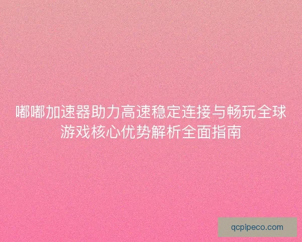 嘟嘟加速器助力高速稳定连接与畅玩全球游戏核心优势解析全面指南 嘟嘟加速器助力高速稳定连接与畅玩全球游戏核心优势解析全面指南